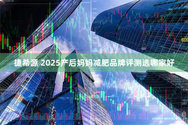 捷希源 2025产后妈妈减肥品牌评测选哪家好