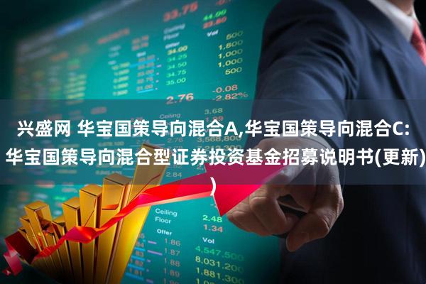 兴盛网 华宝国策导向混合A,华宝国策导向混合C: 华宝国策导向混合型证券投资基金招募说明书(更新)