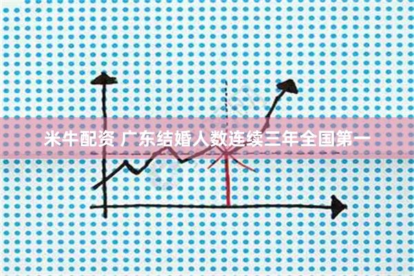 米牛配资 广东结婚人数连续三年全国第一
